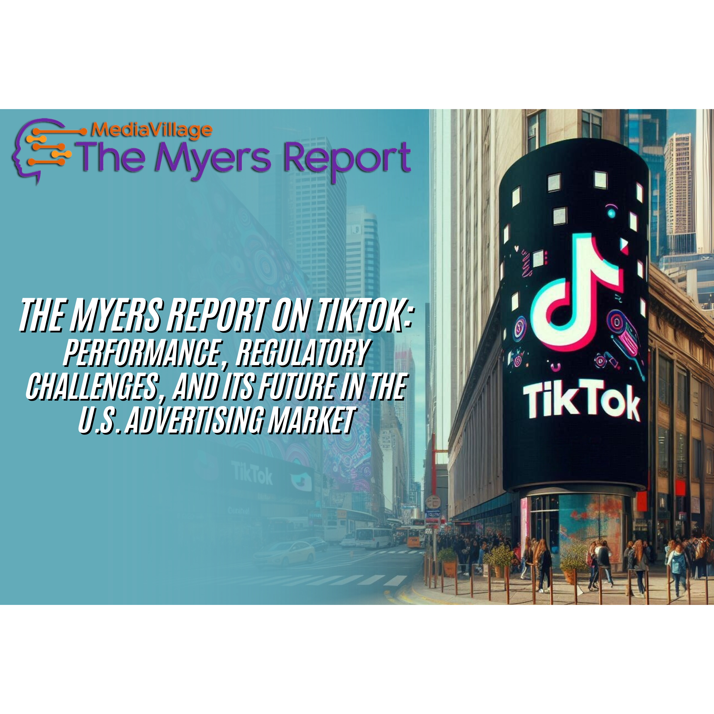 Cover image for  article: The Myers Report on TikTok: Performance, Regulatory Challenges, and Its Future in the U.S. Advertising Market